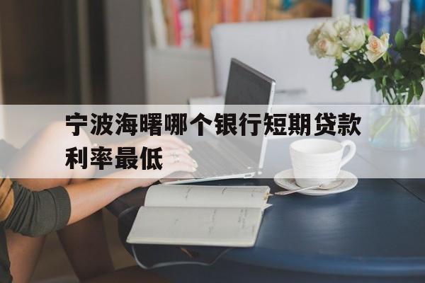 宁波海曙哪个银行短期贷款利率最低 宁波海曙哪个银行短期贷款利率最低