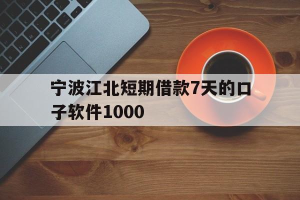 宁波江北短期借款7天的口子软件1000 宁波江北短期借款7天的口子软件1000