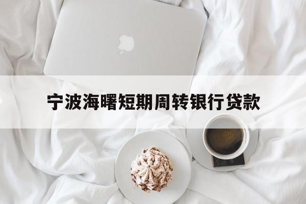 宁波海曙短期周转银行贷款 宁波海曙短期周转银行贷款