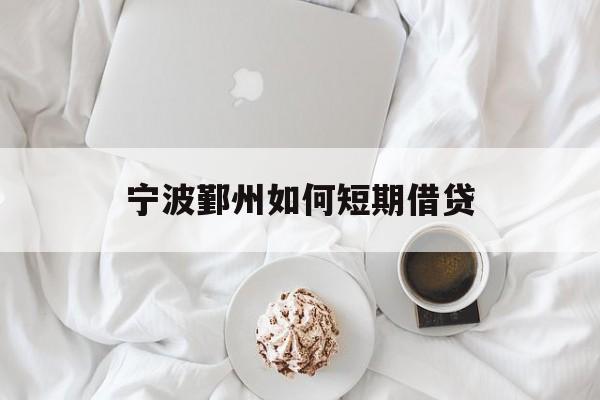 宁波鄞州如何短期借贷 宁波鄞州如何短期借贷