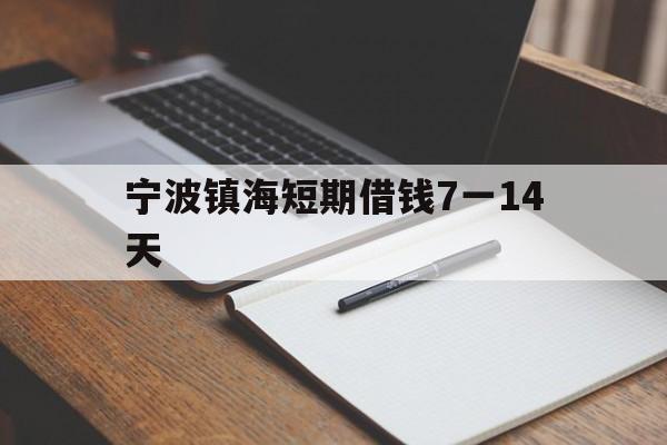 宁波镇海短期借钱7一14天 宁波镇海短期借钱7一14天