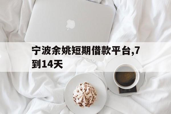 宁波余姚短期借款平台,7到14天 宁波余姚短期借款平台,7到14天