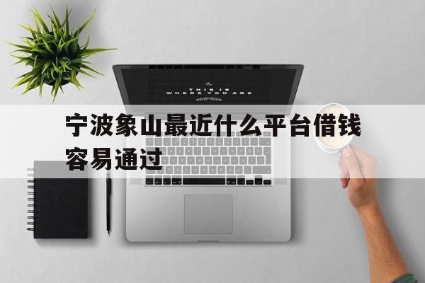 宁波象山最近什么平台借钱容易通过 宁波象山最近什么平台借钱容易通过
