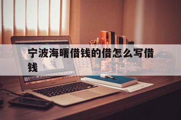 宁波海曙借钱的借怎么写借钱 宁波海曙借钱的借怎么写借钱