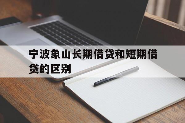 宁波象山长期借贷和短期借贷的区别 宁波象山长期借贷和短期借贷的区别