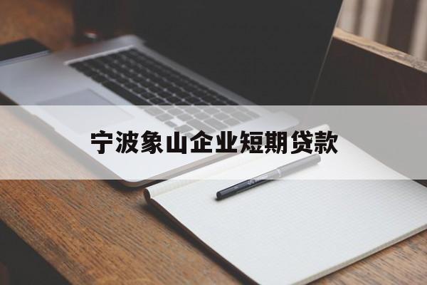 宁波象山企业短期贷款 宁波象山企业短期贷款