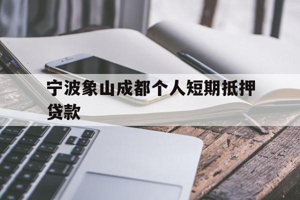 宁波象山成都个人短期抵押贷款 宁波象山成都个人短期抵押贷款