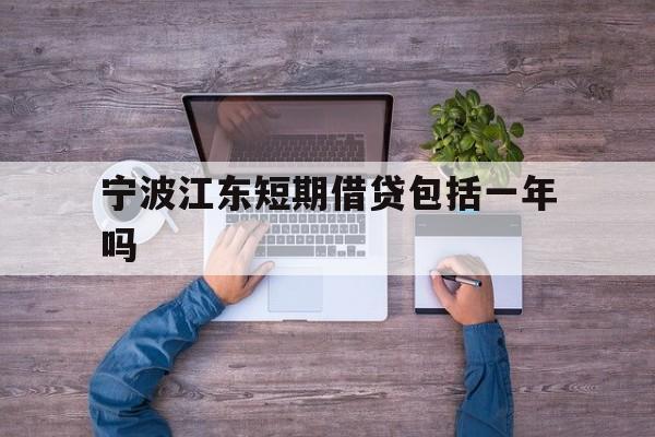 宁波江东短期借贷包括一年吗 宁波江东短期借贷包括一年吗