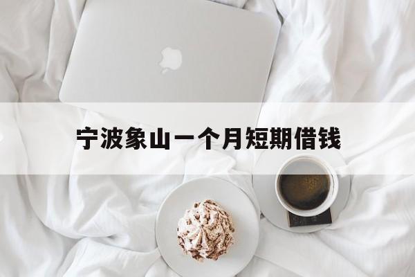 宁波象山一个月短期借钱 宁波象山一个月短期借钱