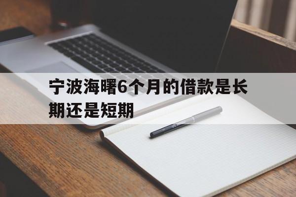 宁波海曙6个月的借款是长期还是短期 宁波海曙6个月的借款是长期还是短期
