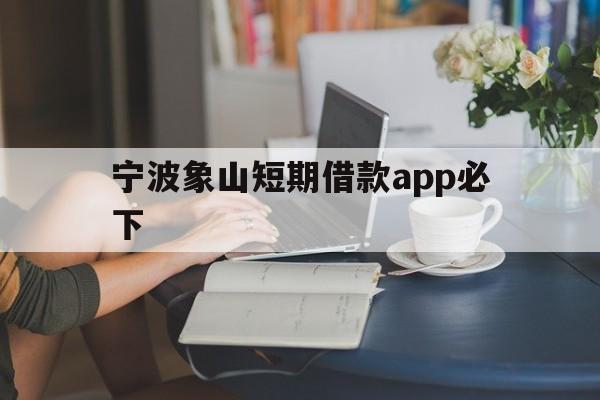 宁波象山短期借款app必下 宁波象山短期借款app必下
