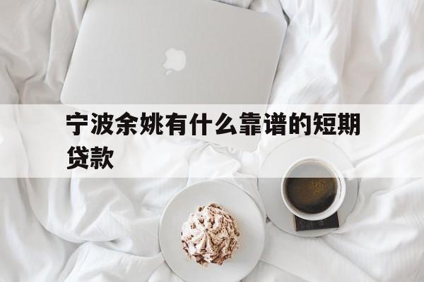 宁波余姚有什么靠谱的短期贷款 宁波余姚有什么靠谱的短期贷款