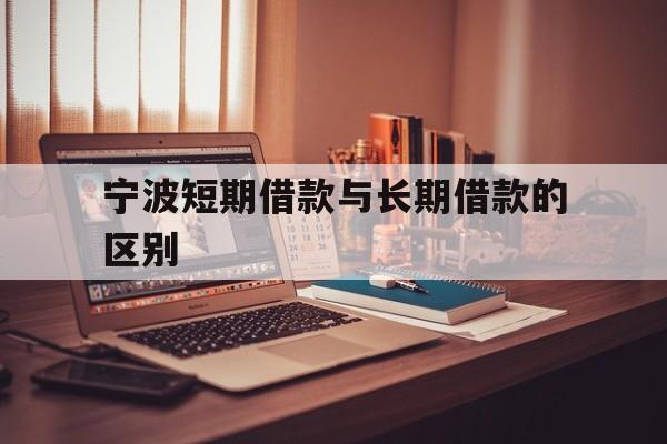 宁波短期借款与长期借款的区别 宁波短期借款与长期借款的区别