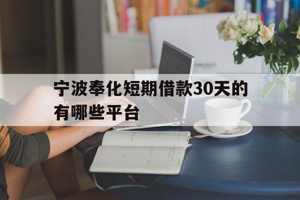 宁波奉化短期借款30天的有哪些平台 宁波奉化短期借款30天的有哪些平台