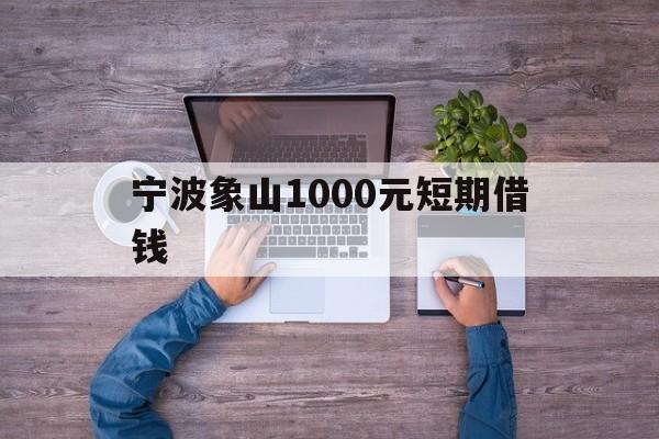 宁波象山1000元短期借钱 宁波象山1000元短期借钱