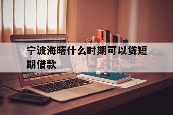 宁波海曙什么时期可以贷短期借款 宁波海曙什么时期可以贷短期借款
