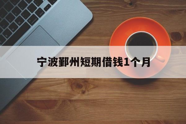 宁波鄞州短期借钱1个月 宁波鄞州短期借钱1个月