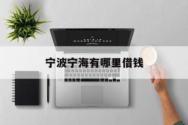 宁波宁海有哪里借钱 宁波宁海有哪里借钱