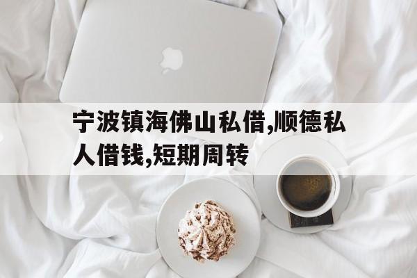 宁波镇海佛山私借,顺德私人借钱,短期周转 宁波镇海佛山私借,顺德私人借钱,短期周转
