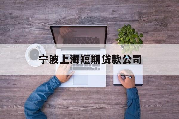 宁波上海短期贷款公司 宁波上海短期贷款公司