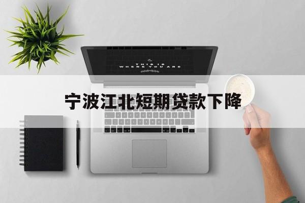 宁波江北短期贷款下降 宁波江北短期贷款下降