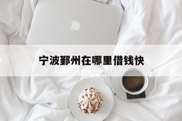 宁波鄞州在哪里借钱快 宁波鄞州在哪里借钱快