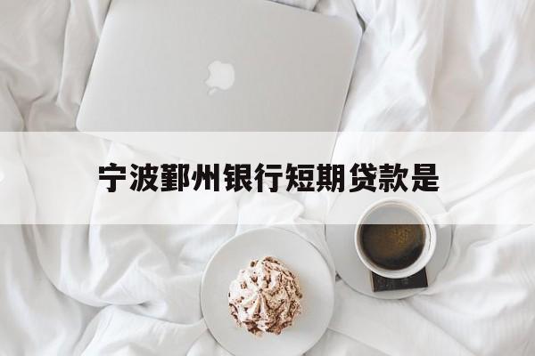宁波鄞州银行短期贷款是 宁波鄞州银行短期贷款是
