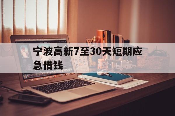 宁波高新7至30天短期应急借钱 宁波高新7至30天短期应急借钱