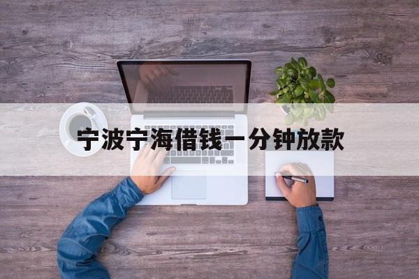 宁波宁海借钱一分钟放款 宁波宁海借钱一分钟放款