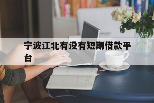 宁波江北有没有短期借款平台 宁波江北有没有短期借款平台