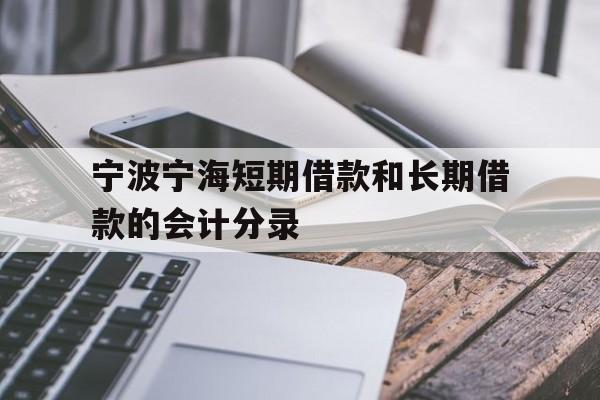 宁波宁海短期借款和长期借款的会计分录 宁波宁海短期借款和长期借款的会计分录