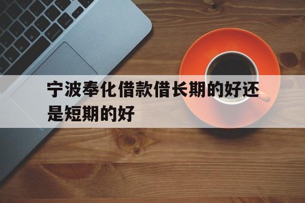 宁波奉化借款借长期的好还是短期的好 宁波奉化借款借长期的好还是短期的好