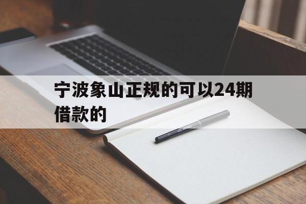 宁波象山正规的可以24期借款的 宁波象山正规的可以24期借款的