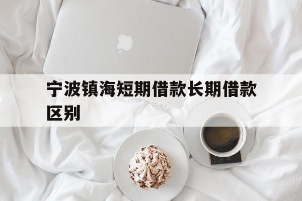 宁波镇海短期借款长期借款区别 宁波镇海短期借款长期借款区别