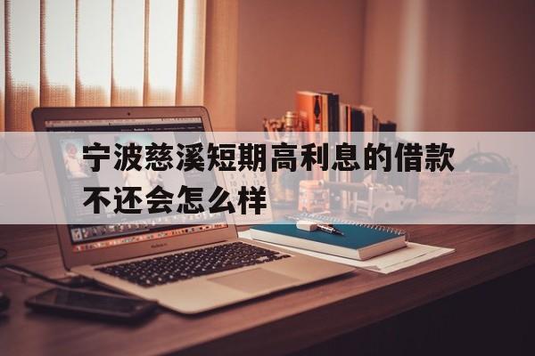 宁波慈溪短期高利息的借款不还会怎么样 宁波慈溪短期高利息的借款不还会怎么样