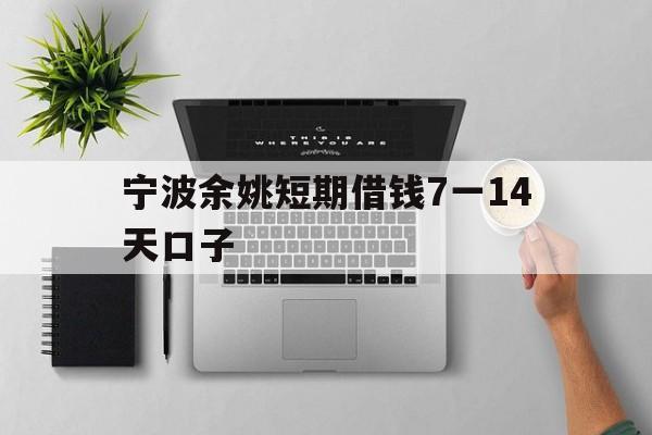宁波余姚短期借钱7一14天口子 宁波余姚短期借钱7一14天口子