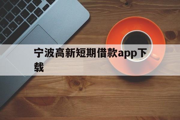 宁波高新短期借款app下载 宁波高新短期借款app下载