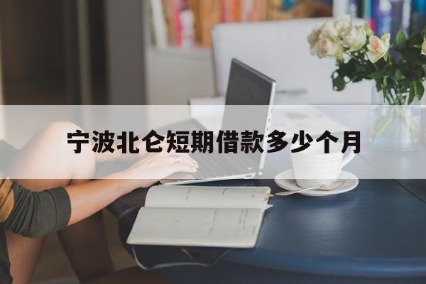 宁波北仑短期借款多少个月 宁波北仑短期借款多少个月