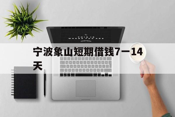 宁波象山短期借钱7一14天 宁波象山短期借钱7一14天