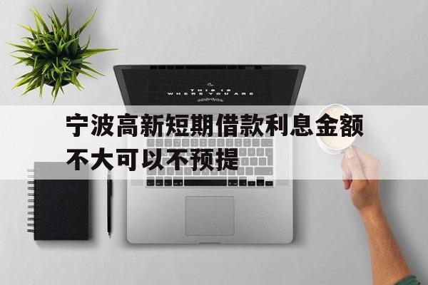 宁波高新短期借款利息金额不大可以不预提 宁波高新短期借款利息金额不大可以不预提