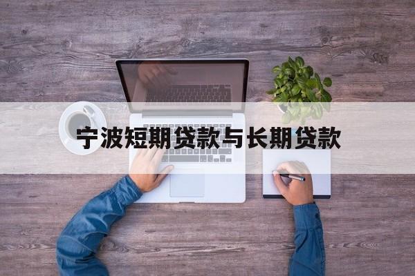 宁波短期贷款与长期贷款 宁波短期贷款与长期贷款