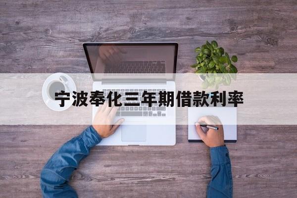宁波奉化三年期借款利率 宁波奉化三年期借款利率