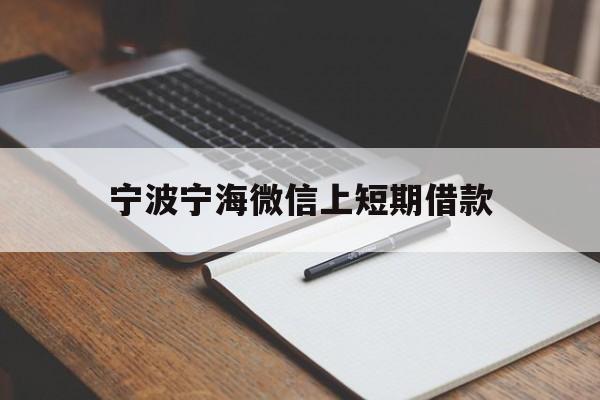 宁波宁海微信上短期借款 宁波宁海微信上短期借款