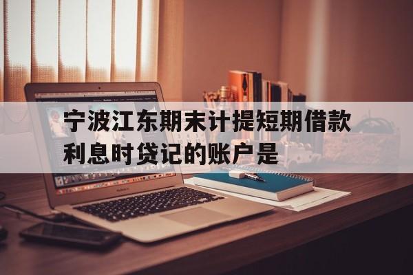 宁波江东期末计提短期借款利息时贷记的账户是 宁波江东期末计提短期借款利息时贷记的账户是