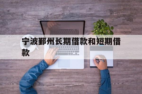 宁波鄞州长期借款和短期借款 宁波鄞州长期借款和短期借款