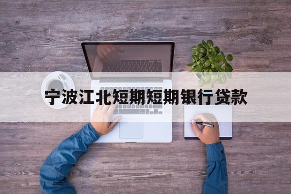 宁波江北短期短期银行贷款 宁波江北短期短期银行贷款