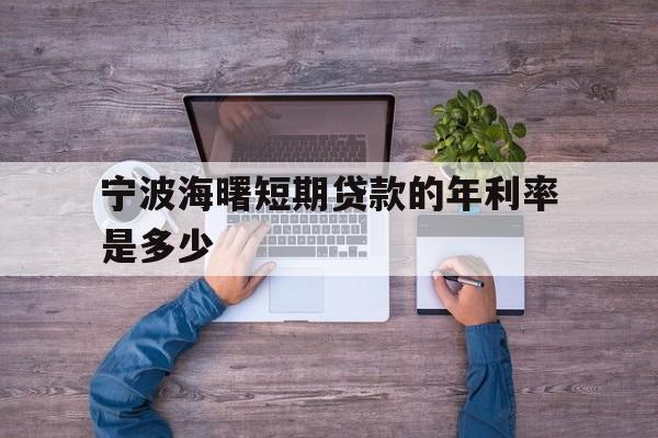 宁波海曙短期贷款的年利率是多少 宁波海曙短期贷款的年利率是多少