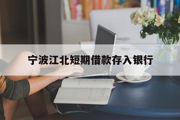 宁波江北短期借款存入银行 宁波江北短期借款存入银行