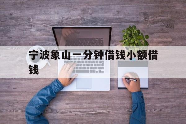 宁波象山一分钟借钱小额借钱 宁波象山一分钟借钱小额借钱