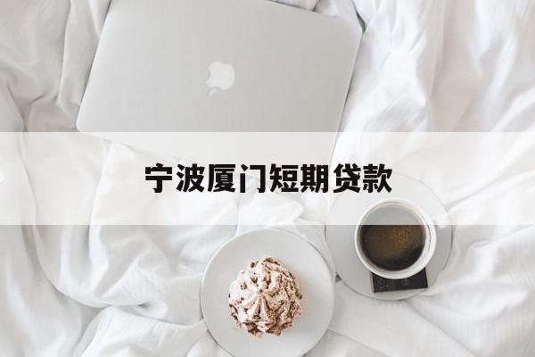 宁波厦门短期贷款 宁波厦门短期贷款